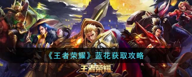 《<a href=https://hrbzj.com.cn/game/92.html target=_blank class=infotextkey>王者荣耀</a>》蓝花获取攻略