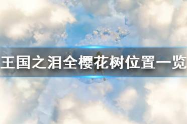 《塞尔达传说王国之泪》攻略——全樱花树位置