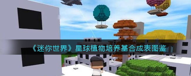 《<a href=https://hrbzj.com.cn/game/714.html target=_blank class=infotextkey><a href=https://hrbzj.com.cn/game/1291.html target=_blank class=infotextkey>迷你世界</a></a>》星球植物培养基合成表图鉴