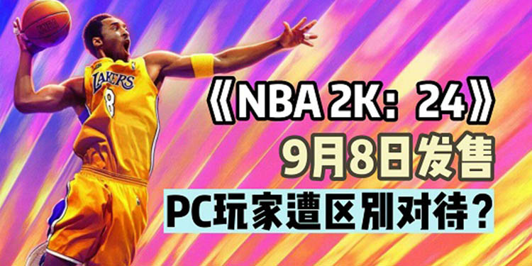 （热议） 科比成《NBA2K：24》封面人物！PC玩家遭2K区别对待
