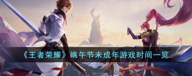 《<a href=https://hrbzj.com.cn/game/92.html target=_blank class=infotextkey>王者荣耀</a>》端午节未成年游戏时间一览