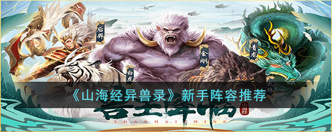 《<a href=https://hrbzj.com.cn/game/565.html target=_blank class=infotextkey>山海经异兽录</a>》新手阵容推荐