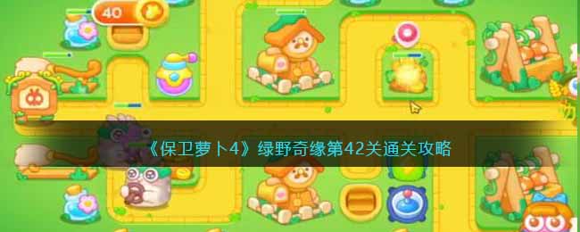 《<a href=https://hrbzj.com.cn/game/828.html target=_blank class=infotextkey>保卫萝卜</a>4》绿野奇缘第42关通关攻略